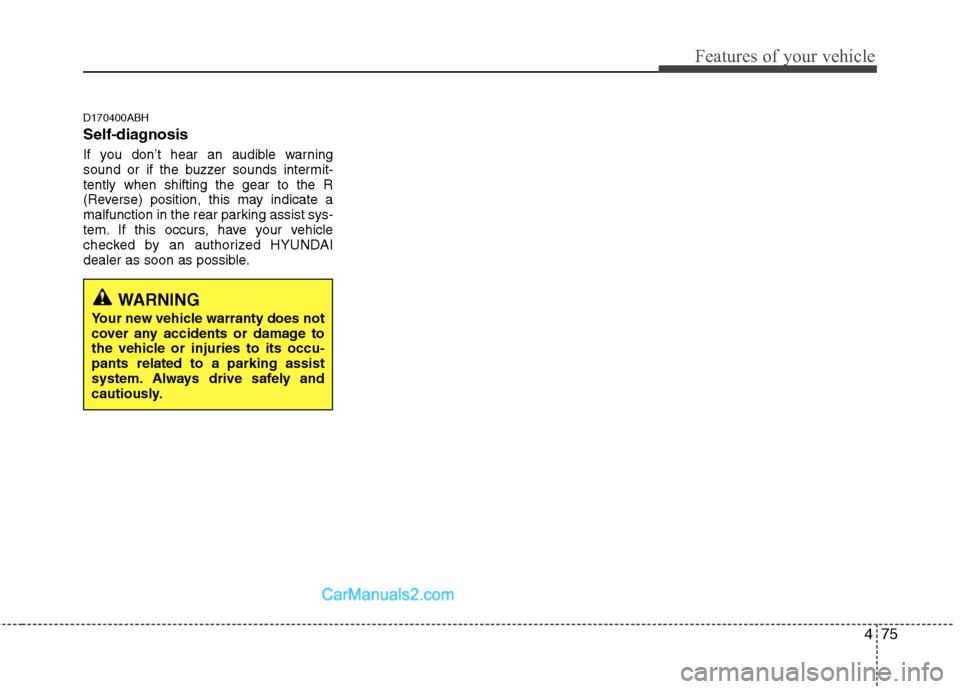 Hyundai Genesis 2013 Owners Manual 475
Features of your vehicle
D170400ABH
Self-diagnosis
If you don’t hear an audible warning
sound or if the buzzer sounds intermit-
tently when shifting the gear to the R
(Reverse) position, this ma Hyundai Genesis 2013 Owners Manual 475
Features of your vehicle
D170400ABH
Self-diagnosis
If you don’t hear an audible warning
sound or if the buzzer sounds intermit-
tently when shifting the gear to the R
(Reverse) position, this ma