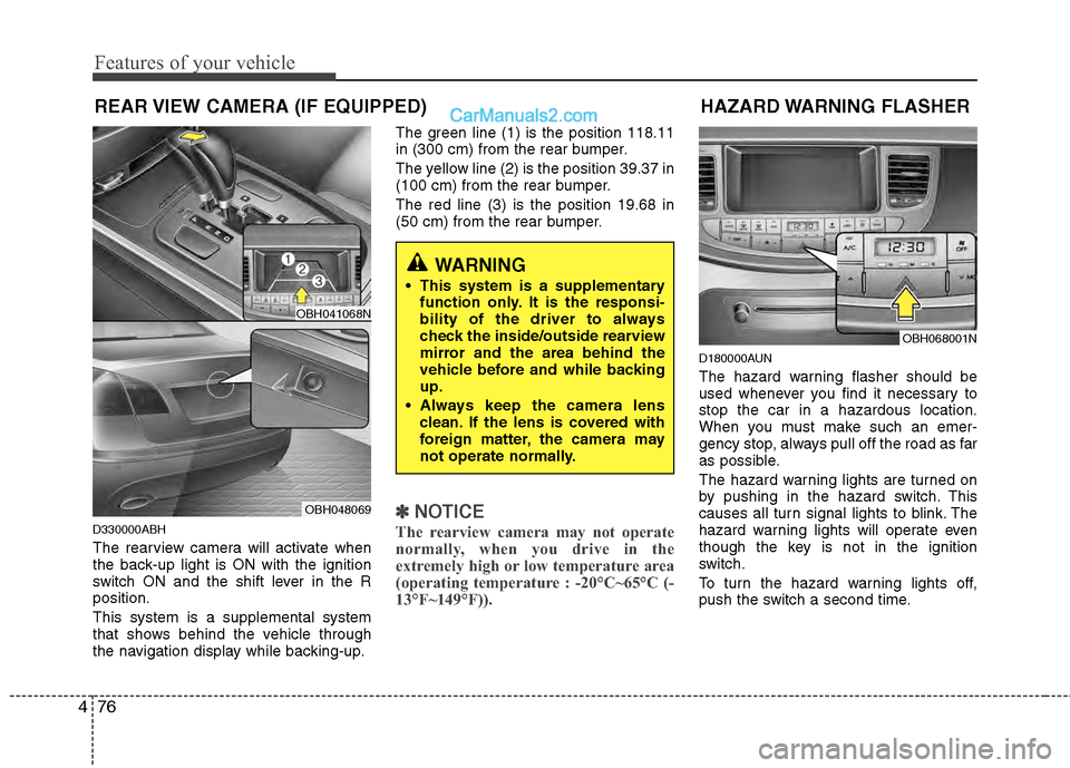 Hyundai Genesis 2013 Owners Guide Features of your vehicle
76
4
REAR VIEW CAMERA (IF EQUIPPED)
D330000ABH
The rearview camera will activate when
the back-up light is ON with the ignition
switch ON and the shift lever in the R
position