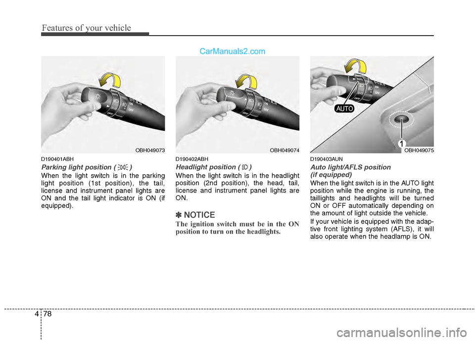 Hyundai Genesis 2013  Owners Manual Features of your vehicle
78
4
D190401ABH
Parking light position ( )
When the light switch is in the parking
light position (1st position), the tail,
license and instrument panel lights are
ON and the 