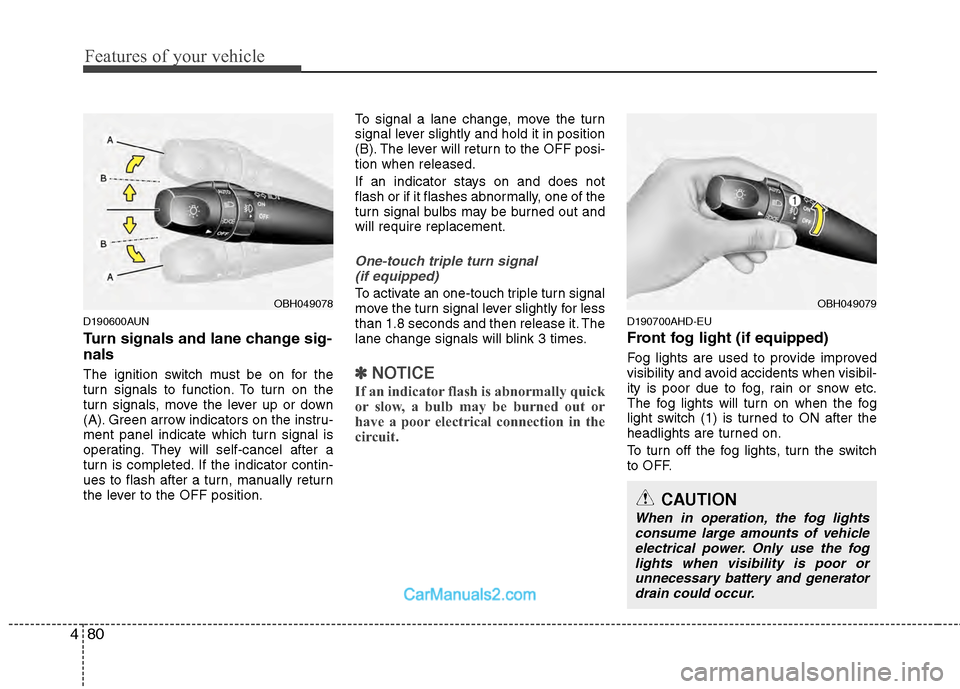 Hyundai Genesis 2013  Owners Manual Features of your vehicle
80
4
D190600AUN
Turn signals and lane change sig-
nals
The ignition switch must be on for the
turn signals to function. To turn on the
turn signals, move the lever up or down
