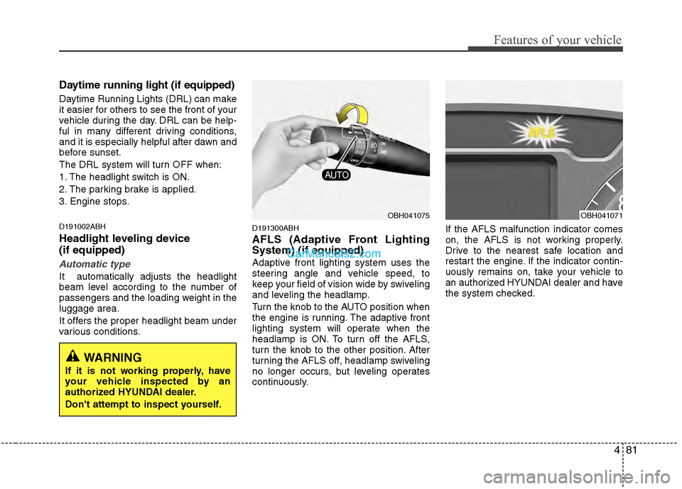 Hyundai Genesis 2013 Owners Guide 481
Features of your vehicle
Daytime running light (if equipped)
Daytime Running Lights (DRL) can make
it easier for others to see the front of your
vehicle during the day. DRL can be help-
ful in man Hyundai Genesis 2013 Owners Guide 481
Features of your vehicle
Daytime running light (if equipped)
Daytime Running Lights (DRL) can make
it easier for others to see the front of your
vehicle during the day. DRL can be help-
ful in man
