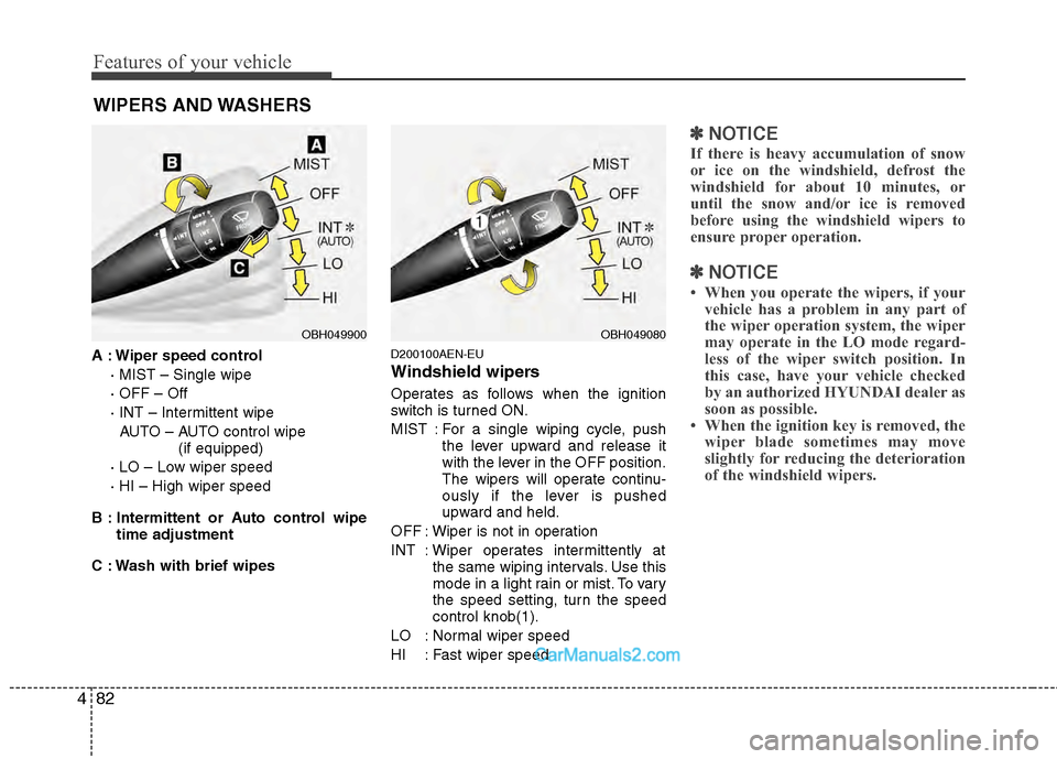 Hyundai Genesis 2013 Owners Guide Features of your vehicle
82
4
WIPERS AND WASHERS
A : Wiper speed control
· MIST – Single wipe
· OFF – Off
· INT – Intermittent wipe AUTO – AUTO control wipe  (if equipped)
· LO – Low wip