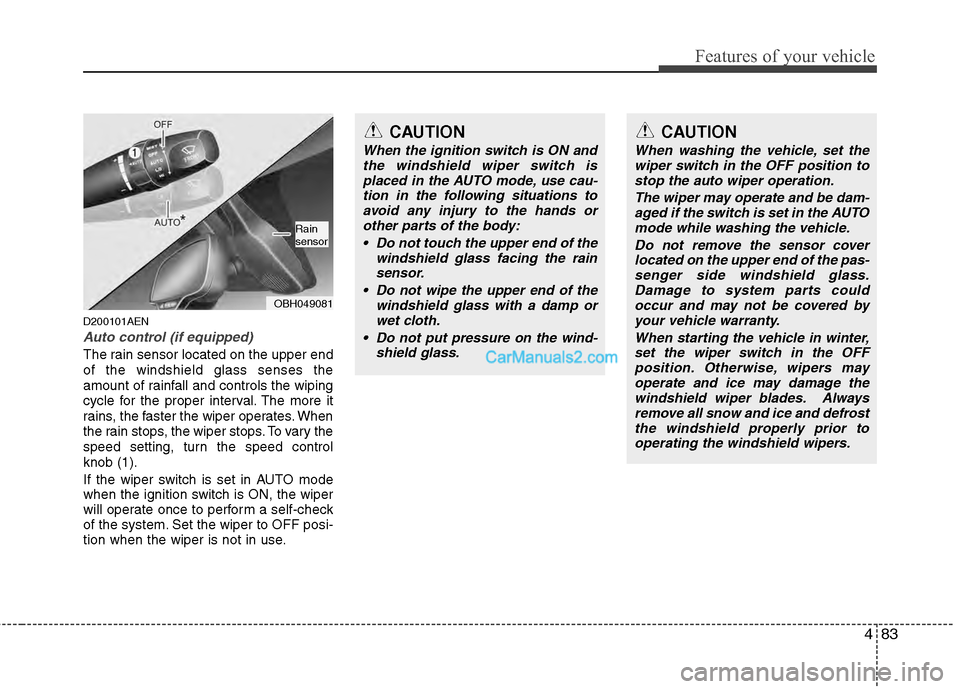 Hyundai Genesis 2013 Owners Guide 483
Features of your vehicle
D200101AEN
Auto control (if equipped)
The rain sensor located on the upper end
of the windshield glass senses the
amount of rainfall and controls the wiping
cycle for the Hyundai Genesis 2013 Owners Guide 483
Features of your vehicle
D200101AEN
Auto control (if equipped)
The rain sensor located on the upper end
of the windshield glass senses the
amount of rainfall and controls the wiping
cycle for the