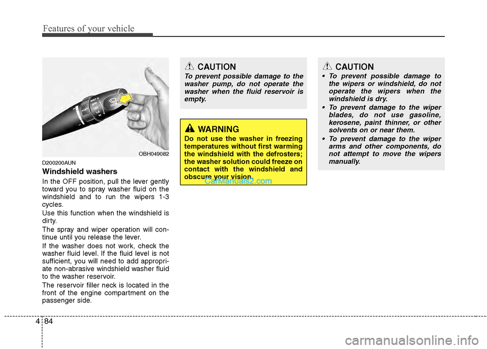 Hyundai Genesis 2013  Owners Manual Features of your vehicle
84
4
D200200AUN
Windshield washers  
In the OFF position, pull the lever gently
toward you to spray washer fluid on the
windshield and to run the wipers 1-3
cycles.
Use this f