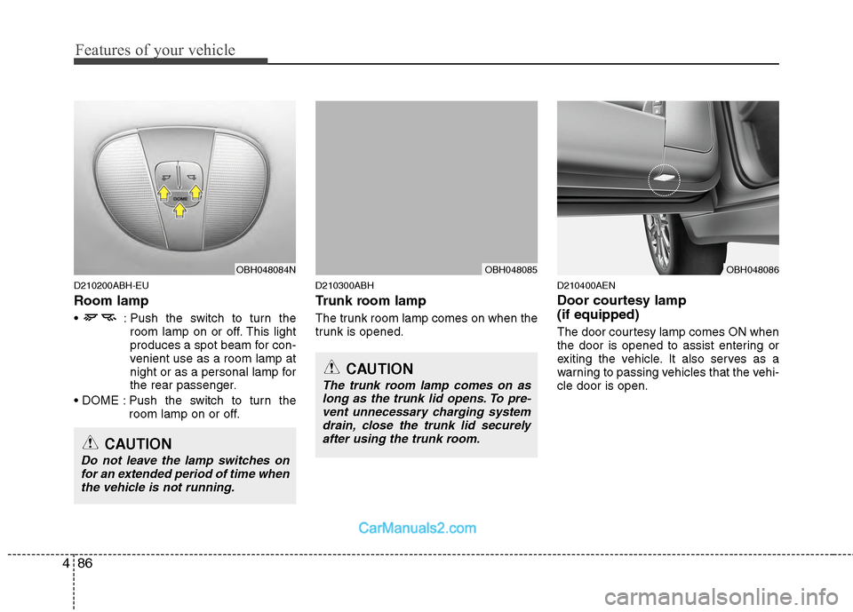 Hyundai Genesis 2013  Owners Manual Features of your vehicle
86
4
D210200ABH-EU
Room lamp
 : Push the switch to turn the
room lamp on or off. This light
produces a spot beam for con-
venient use as a room lamp at
night or as a personal 