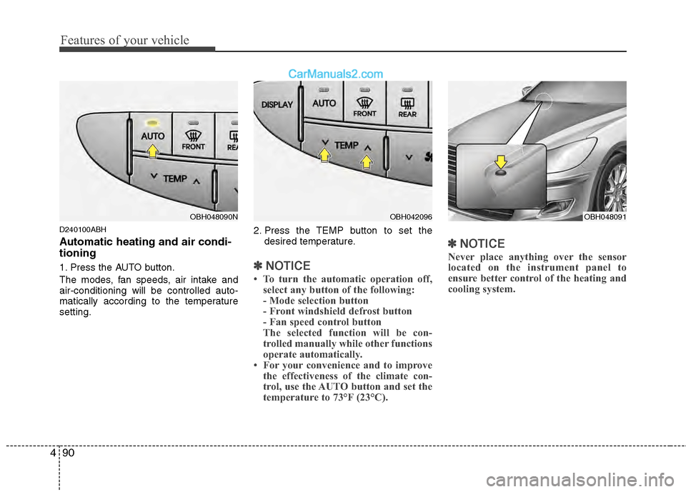 Hyundai Genesis 2013 Owners Guide Features of your vehicle
90
4
D240100ABH
Automatic heating and air condi-
tioning
1. Press the AUTO button.
The modes, fan speeds, air intake and
air-conditioning will be controlled auto-
matically ac Hyundai Genesis 2013 Owners Guide Features of your vehicle
90
4
D240100ABH
Automatic heating and air condi-
tioning
1. Press the AUTO button.
The modes, fan speeds, air intake and
air-conditioning will be controlled auto-
matically ac