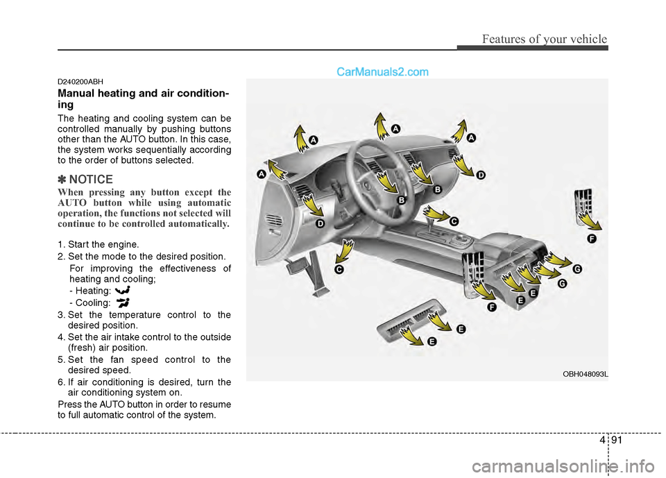 Hyundai Genesis 2013 Owners Guide 491
Features of your vehicle
D240200ABH
Manual heating and air condition-
ing
The heating and cooling system can be
controlled manually by pushing buttons
other than the AUTO button. In this case,
the Hyundai Genesis 2013 Owners Guide 491
Features of your vehicle
D240200ABH
Manual heating and air condition-
ing
The heating and cooling system can be
controlled manually by pushing buttons
other than the AUTO button. In this case,
the