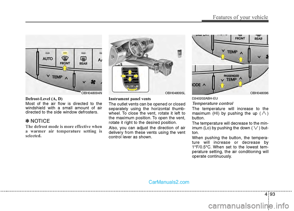 Hyundai Genesis 2013  Owners Manual 493
Features of your vehicle
Defrost-Level (A, D)
Most of the air flow is directed to the
windshield with a small amount of air
directed to the side window defrosters.
✽ ✽NOTICE
The defrost mode i