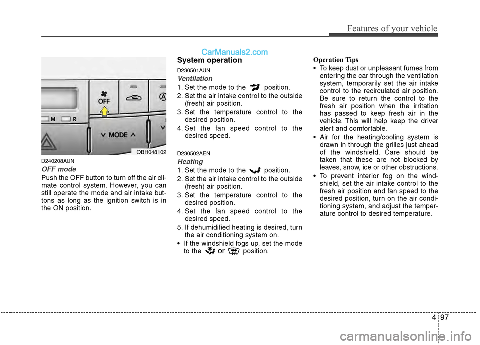 Hyundai Genesis 2013  Owners Manual 497
Features of your vehicle
D240208AUN
OFF mode
Push the OFF button to turn off the air cli-
mate control system. However, you can
still operate the mode and air intake but-
tons as long as the ignit