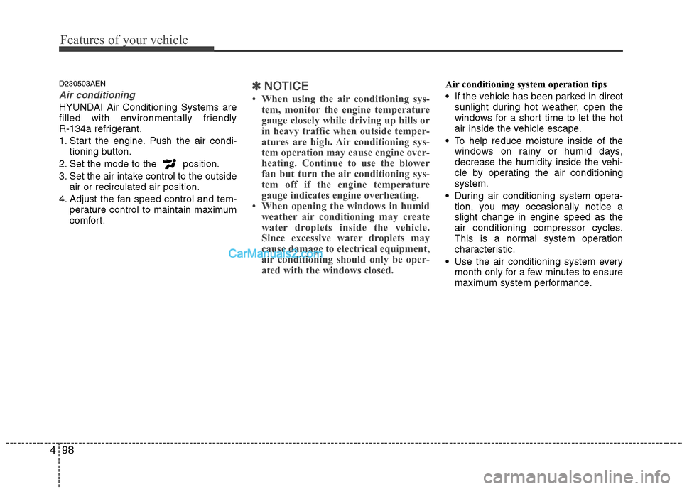 Hyundai Genesis 2013  Owners Manual Features of your vehicle
98
4
D230503AEN
Air conditioning 
HYUNDAI Air Conditioning Systems are
filled with environmentally friendly 
R-134a refrigerant.
1. Start the engine. Push the air condi-
tioni