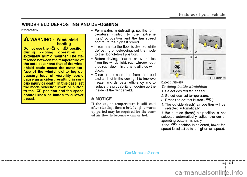 Hyundai Genesis 2013 Owners Guide 4101
Features of your vehicle
D250000AEN For maximum defrosting, set the tem-perature control to the extreme
right/hot position and the fan speed
control to the highest speed.
If warm air to the floo Hyundai Genesis 2013 Owners Guide 4101
Features of your vehicle
D250000AEN For maximum defrosting, set the tem-perature control to the extreme
right/hot position and the fan speed
control to the highest speed.
If warm air to the floo