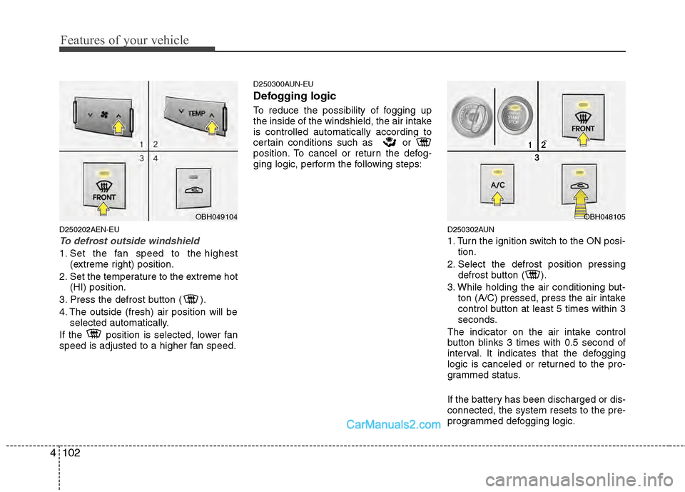 Hyundai Genesis 2013  Owners Manual Features of your vehicle
102
4
D250202AEN-EU
To defrost outside windshield  
1. Set the fan speed to the highest
(extreme right) position.
2. Set the temperature to the extreme hot (HI) position.
3. P