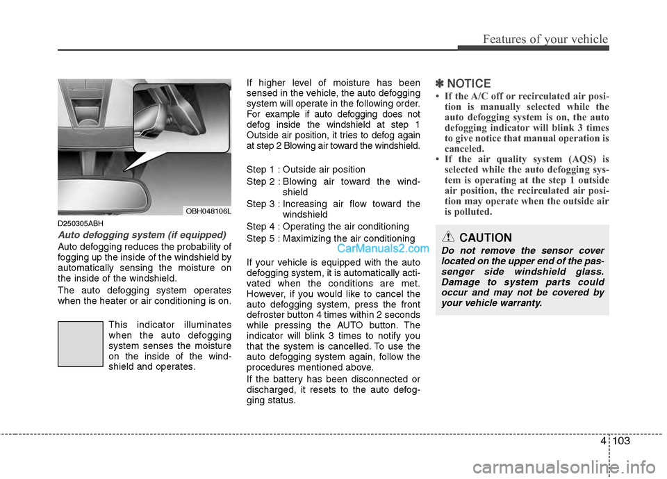Hyundai Genesis 2013 Owners Guide 4103
Features of your vehicle
D250305ABH
Auto defogging system (if equipped)
Auto defogging reduces the probability of
fogging up the inside of the windshield by
automatically sensing the moisture on
Hyundai Genesis 2013 Owners Guide 4103
Features of your vehicle
D250305ABH
Auto defogging system (if equipped)
Auto defogging reduces the probability of
fogging up the inside of the windshield by
automatically sensing the moisture on