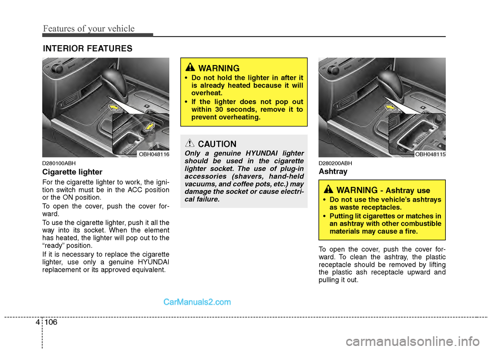 Hyundai Genesis 2013 Owners Manual Features of your vehicle
106
4
D280100ABH
Cigarette lighter
For the cigarette lighter to work, the igni-
tion switch must be in the ACC position
or the ON position.
To open the cover, push the cover f Hyundai Genesis 2013 Owners Manual Features of your vehicle
106
4
D280100ABH
Cigarette lighter
For the cigarette lighter to work, the igni-
tion switch must be in the ACC position
or the ON position.
To open the cover, push the cover f