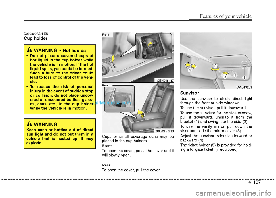 Hyundai Genesis 2013 Owners Manual 4107
Features of your vehicle
D280300ABH-EU
Cup holder
Cups or small beverage cans may be
placed in the cup holders.
Front
To open the cover, press the cover and it
will slowly open.
Rear
To open the Hyundai Genesis 2013 Owners Manual 4107
Features of your vehicle
D280300ABH-EU
Cup holder
Cups or small beverage cans may be
placed in the cup holders.
Front
To open the cover, press the cover and it
will slowly open.
Rear
To open the