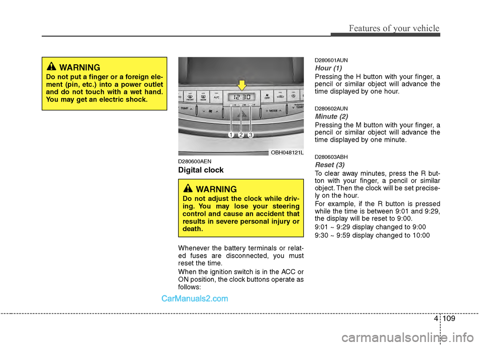 Hyundai Genesis 2013 Owners Manual 4109
Features of your vehicle
D280600AEN
Digital clock
Whenever the battery terminals or relat-
ed fuses are disconnected, you must
reset the time.
When the ignition switch is in the ACC or
ON positio Hyundai Genesis 2013 Owners Manual 4109
Features of your vehicle
D280600AEN
Digital clock
Whenever the battery terminals or relat-
ed fuses are disconnected, you must
reset the time.
When the ignition switch is in the ACC or
ON positio