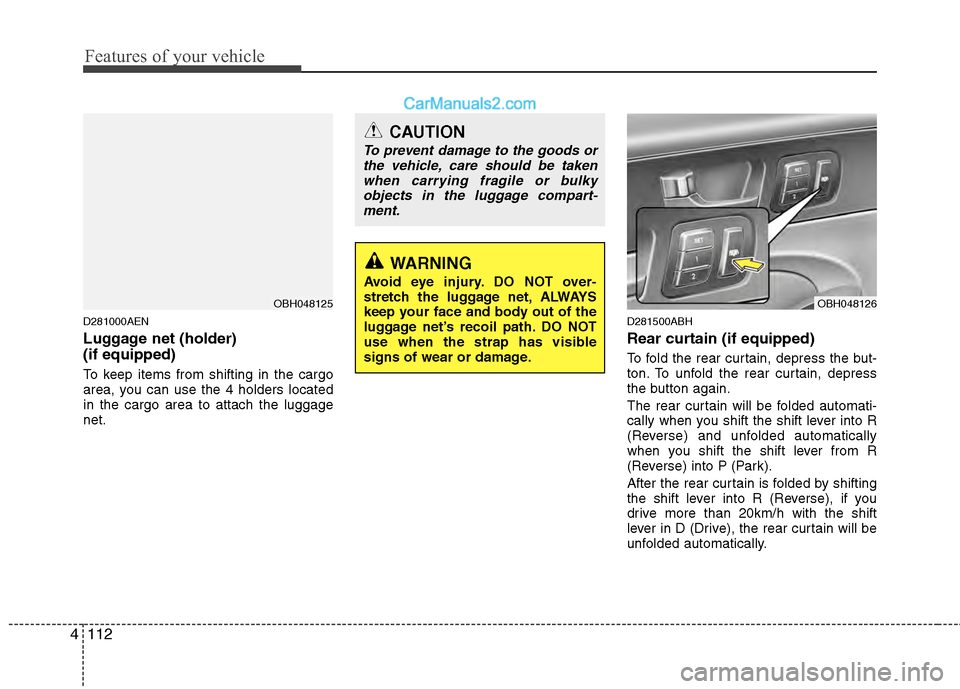 Hyundai Genesis 2013  Owners Manual Features of your vehicle
112
4
D281000AEN
Luggage net (holder) 
(if equipped)
To keep items from shifting in the cargo
area, you can use the 4 holders located
in the cargo area to attach the luggage
n