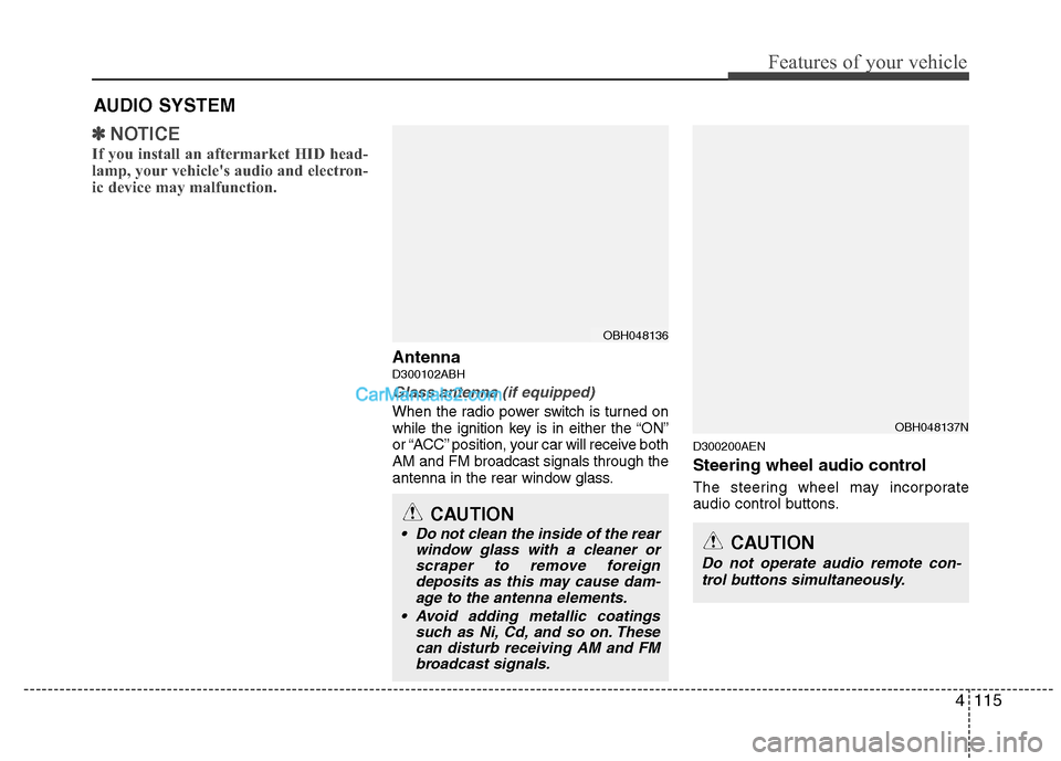 Hyundai Genesis 2013 Owners Guide 4115
Features of your vehicle
✽
✽NOTICE
If you install an aftermarket HID head-
lamp, your vehicles audio and electron-
ic device may malfunction.
AntennaD300102ABH
Glass antenna (if equipped)
Wh