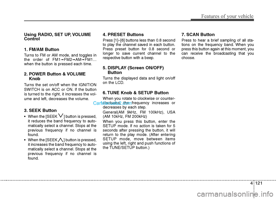 Hyundai Genesis 2013  Owners Manual 4121
Features of your vehicle
Using RADIO, SET UP, VOLUME
Control
1. FM/AM Button
Turns to FM or AM mode, and toggles in
the order of FM1➟FM2➟AM➟FM1...
when the button is pressed each time.
2. P