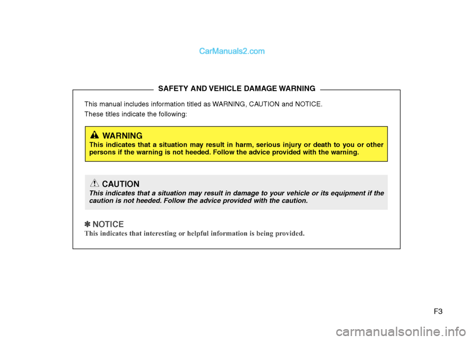 Hyundai Genesis 2013  Owners Manual F3
This manual includes information titled as WARNING, CAUTION and NOTICE.
These titles indicate the following:
✽ ✽ 
 
NOTICE
This indicates that interesting or helpful information is being provid