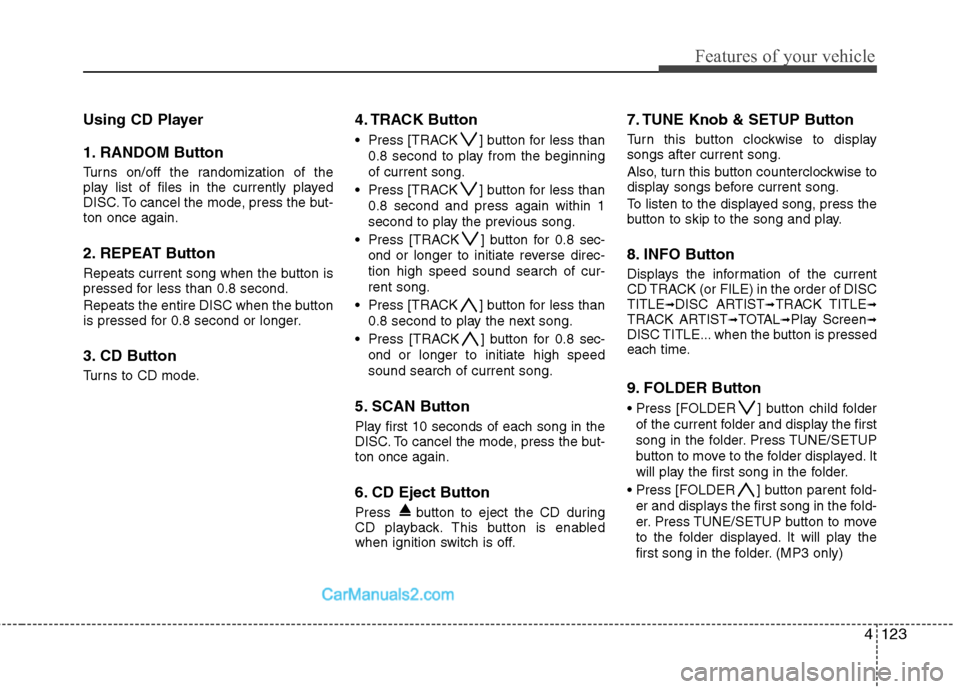 Hyundai Genesis 2013  Owners Manual 4123
Features of your vehicle
Using CD Player
1. RANDOM Button
Turns on/off the randomization of the
play list of files in the currently played
DISC. To cancel the mode, press the but-
ton once again.