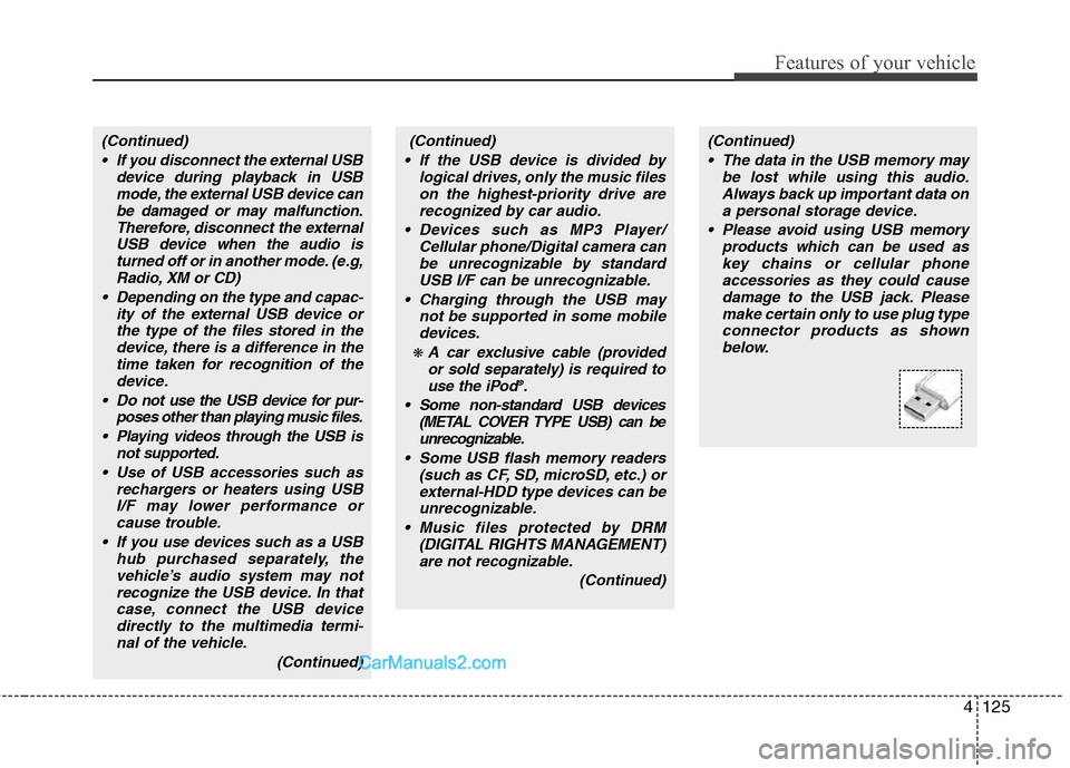 Hyundai Genesis 2013 Owners Guide 4125
Features of your vehicle
(Continued) If you disconnect the external USB device during playback in USBmode, the external USB device canbe damaged or may malfunction.Therefore, disconnect the exter