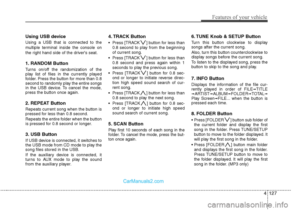 Hyundai Genesis 2013  Owners Manual 4127
Features of your vehicle
Using USB device
Using a USB that is connected to the
multiple terminal inside the console on
the right hand side of the drivers seat.
1. RANDOM Button
Turns on/off the 