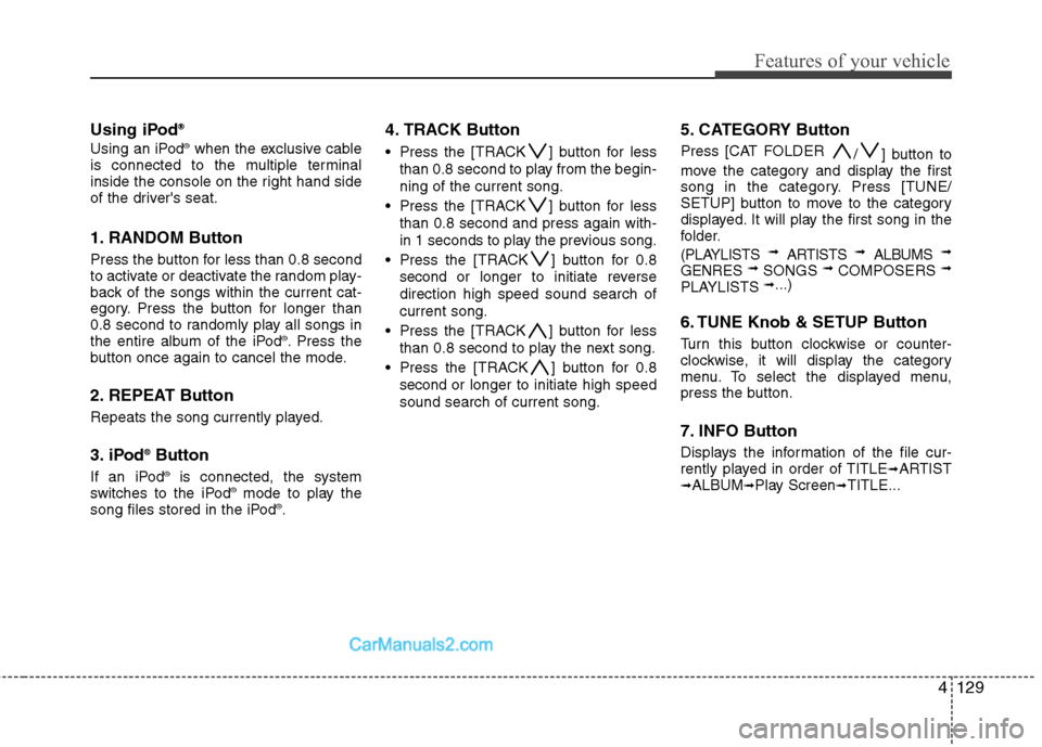 Hyundai Genesis 2013  Owners Manual 4129
Features of your vehicle
Using iPod®
®
Using an iPod®when the exclusive cable
is connected to the multiple terminal
inside the console on the right hand side
of the drivers seat.
1. RANDOM Bu