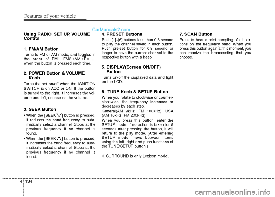 Hyundai Genesis 2013  Owners Manual Features of your vehicle
134
4
Using RADIO, SET UP, VOLUME
Control
1. FM/AM Button
Turns to FM or AM mode, and toggles in
the order of FM1➟FM2➟AM➟FM1...
when the button is pressed each time.
2. 