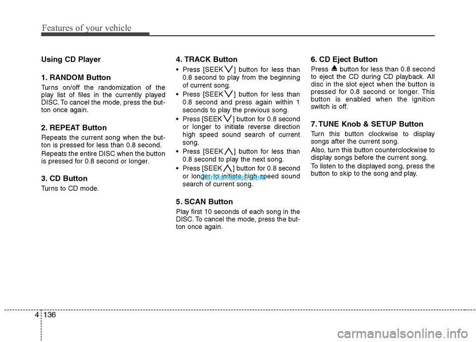 Hyundai Genesis 2013  Owners Manual Features of your vehicle
136
4
Using CD Player
1. RANDOM Button
Turns on/off the randomization of the
play list of files in the currently played
DISC. To cancel the mode, press the but-
ton once again