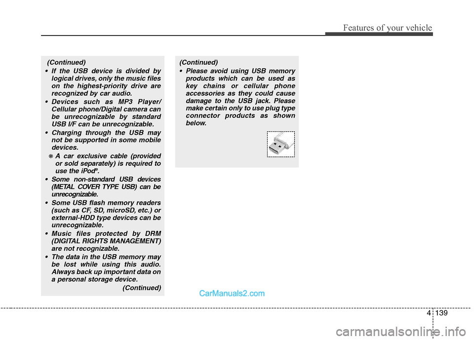 Hyundai Genesis 2013 Service Manual 4139
Features of your vehicle
(Continued) Please avoid using USB memory products which can be used askey chains or cellular phoneaccessories as they could causedamage to the USB jack. Pleasemake certa