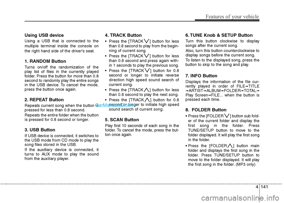 Hyundai Genesis 2013  Owners Manual 4141
Features of your vehicle
Using USB device
Using a USB that is connected to the
multiple terminal inside the console on
the right hand side of the drivers seat.
1. RANDOM Button
Turns on/off the 