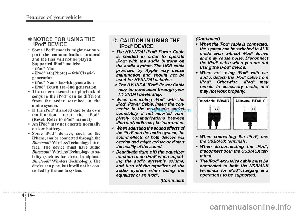 Hyundai Genesis 2013  Owners Manual Features of your vehicle
144
4
✽
✽
NOTICE FOR USING THE
iPod®DEVICE
• Some iPod®models might not sup-
port the communication protocol
and the files will not be played. 
Supported iPod
®models