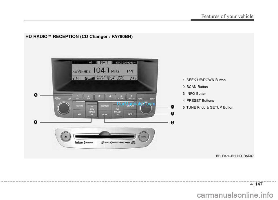 Hyundai Genesis 2013  Owners Manual 4147
Features of your vehicle
BH_PA760BH_HD_RADIO
1. SEEK UP/DOWN Button
2. SCAN Button
3. INFO Button
4. PRESET Buttons
5. TUNE Knob & SETUP Button
HD RADIOTM RECEPTION (CD Changer : PA760BH)  