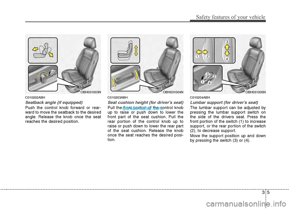 Hyundai Genesis 2013 Owners Guide 35
Safety features of your vehicle
C010202ABH
Seatback angle (if equipped)
Push the control knob forward or rear-
ward to move the seatback to the desired
angle. Release the knob once the seat
reaches