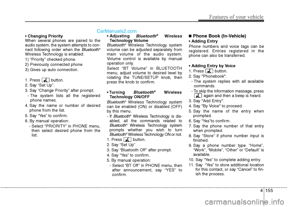 Hyundai Genesis 2013  Owners Manual 4155
Features of your vehicle

When several phones are paired to the
audio system, the system attempts to con-
nect following order when the 
Bluetooth®
Wireless Technology is enabled:
1) “Priority