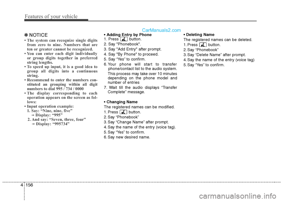 Hyundai Genesis 2013  Owners Manual Features of your vehicle
156
4
✽
✽
NOTICE
• The system can recognize single digits
from zero to nine. Numbers that are
ten or greater cannot be recognized.
• You can enter each digit individua