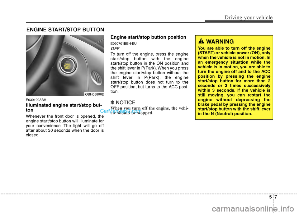 Hyundai Genesis 2013 Owners Guide 57
Driving your vehicle
E030100ABH
Illuminated engine start/stop but-
ton
Whenever the front door is opened, the
engine start/stop button will illuminate for
your convenience. The light will go off
af Hyundai Genesis 2013 Owners Guide 57
Driving your vehicle
E030100ABH
Illuminated engine start/stop but-
ton
Whenever the front door is opened, the
engine start/stop button will illuminate for
your convenience. The light will go off
af
