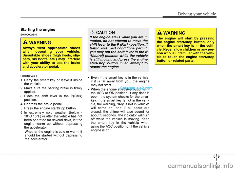 Hyundai Genesis 2013 Owners Guide 59
Driving your vehicle
Starting the engine
E040000ABH
E040100ABH
1. Carry the smart key or leave it insidethe vehicle.
2. Make sure the parking brake is firmly applied.
3. Place the shift lever in th Hyundai Genesis 2013 Owners Guide 59
Driving your vehicle
Starting the engine
E040000ABH
E040100ABH
1. Carry the smart key or leave it insidethe vehicle.
2. Make sure the parking brake is firmly applied.
3. Place the shift lever in th