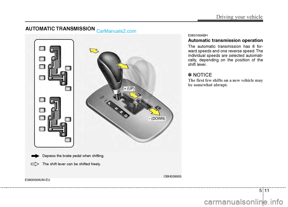 Hyundai Genesis 2013  Owners Manual 511
Driving your vehicle
E060000AUN-EUE060100ABH
Automatic transmission operation
The automatic transmission has 8 for-
ward speeds and one reverse speed. The
individual speeds are selected automati-
