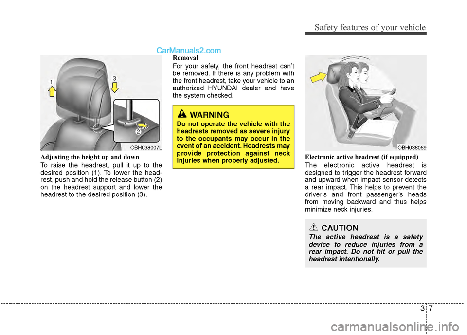 Hyundai Genesis 2013 Owners Manual 37
Safety features of your vehicle
Adjusting the height up and down
To raise the headrest, pull it up to the
desired position (1). To lower the head-
rest, push and hold the release button (2)
on the Hyundai Genesis 2013 Owners Manual 37
Safety features of your vehicle
Adjusting the height up and down
To raise the headrest, pull it up to the
desired position (1). To lower the head-
rest, push and hold the release button (2)
on the
