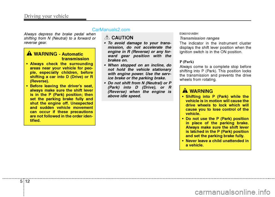 Hyundai Genesis 2013  Owners Manual Driving your vehicle
12
5
Always depress the brake pedal when
shifting from N (Neutral) to a forward orreverse gear.E060101ABH
Transmission ranges
The indicator in the instrument cluster
displays the 