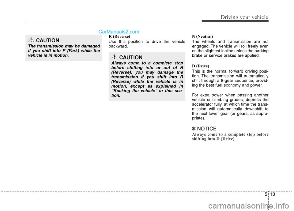 Hyundai Genesis 2013 Owners Manual 513
Driving your vehicle
R (Reverse)
Use this position to drive the vehicle
backward.N (Neutral)
The wheels and transmission are not
engaged. The vehicle will roll freely even
on the slightest incline Hyundai Genesis 2013 Owners Manual 513
Driving your vehicle
R (Reverse)
Use this position to drive the vehicle
backward.N (Neutral)
The wheels and transmission are not
engaged. The vehicle will roll freely even
on the slightest incline