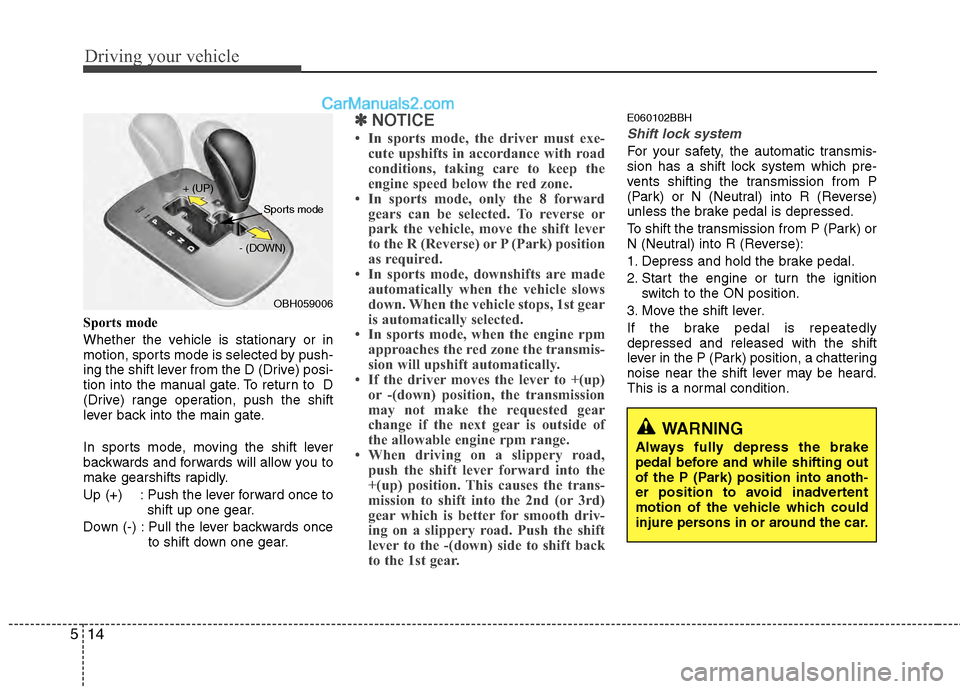 Hyundai Genesis 2013 Owners Guide WARNING
Always fully depress the brake
pedal before and while shifting out
of the P (Park) position into anoth-
er position to avoid inadvertent
motion of the vehicle which could
injure persons in or Hyundai Genesis 2013 Owners Guide WARNING
Always fully depress the brake
pedal before and while shifting out
of the P (Park) position into anoth-
er position to avoid inadvertent
motion of the vehicle which could
injure persons in or