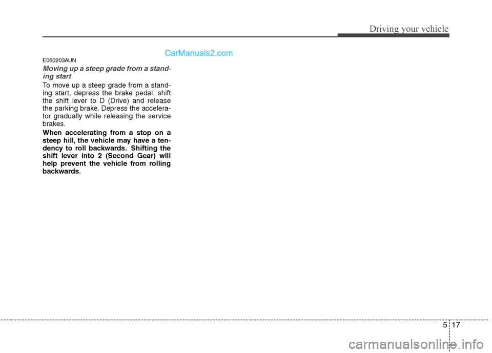 Hyundai Genesis 2013 Owners Manual 517
Driving your vehicle
E060203AUN
Moving up a steep grade from a stand-ing start
To move up a steep grade from a stand-
ing start, depress the brake pedal, shift
the shift lever to D (Drive) and rel Hyundai Genesis 2013 Owners Manual 517
Driving your vehicle
E060203AUN
Moving up a steep grade from a stand-ing start
To move up a steep grade from a stand-
ing start, depress the brake pedal, shift
the shift lever to D (Drive) and rel