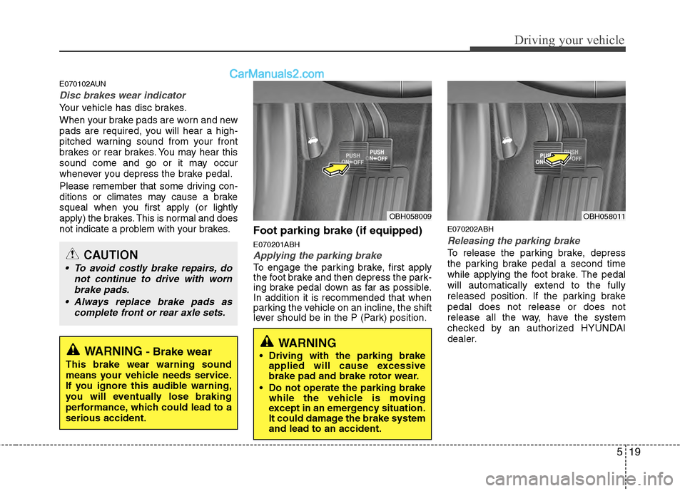 Hyundai Genesis 2013 Owners Manual 519
Driving your vehicle
E070102AUN
Disc brakes wear indicator
Your vehicle has disc brakes.
When your brake pads are worn and new
pads are required, you will hear a high-
pitched warning sound from Hyundai Genesis 2013 Owners Manual 519
Driving your vehicle
E070102AUN
Disc brakes wear indicator
Your vehicle has disc brakes.
When your brake pads are worn and new
pads are required, you will hear a high-
pitched warning sound from