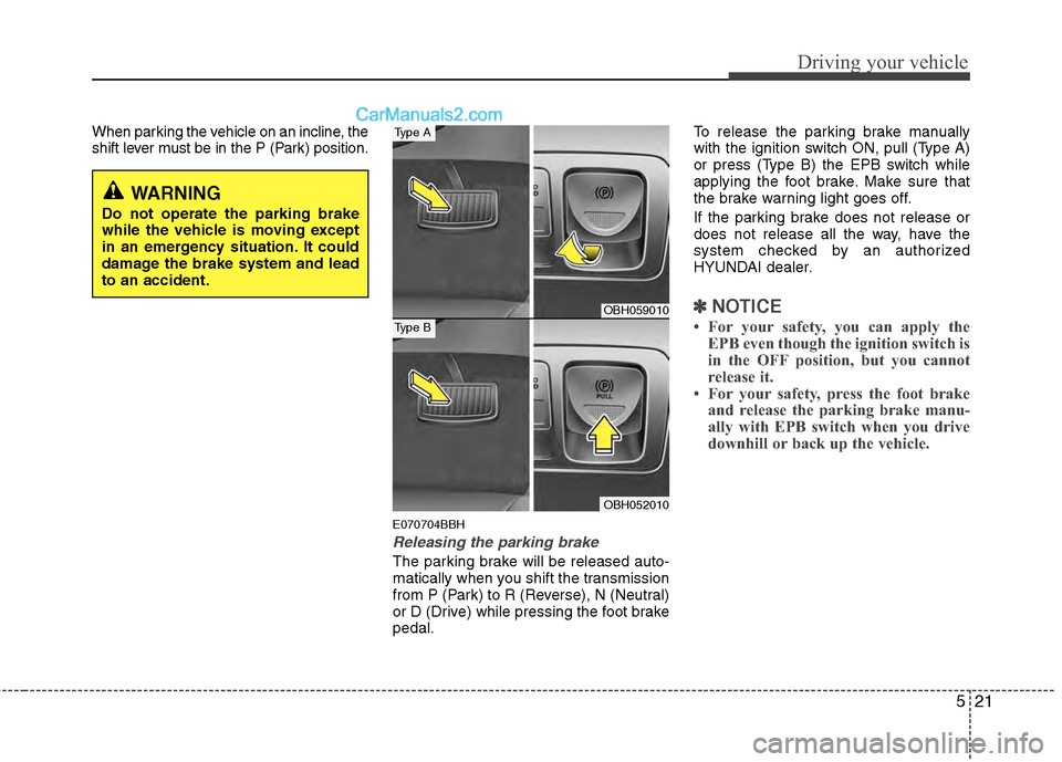 Hyundai Genesis 2013 Owners Manual 521
Driving your vehicle
When parking the vehicle on an incline, the
shift lever must be in the P (Park) position.
E070704BBH
Releasing the parking brake
The parking brake will be released auto-
matic Hyundai Genesis 2013 Owners Manual 521
Driving your vehicle
When parking the vehicle on an incline, the
shift lever must be in the P (Park) position.
E070704BBH
Releasing the parking brake
The parking brake will be released auto-
matic