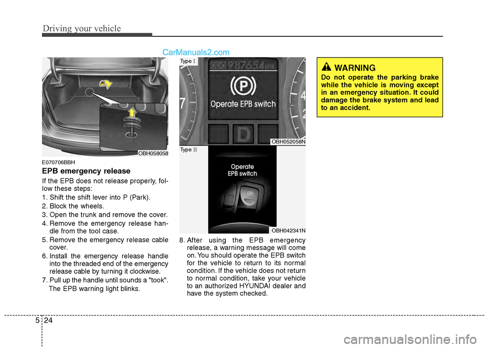Hyundai Genesis 2013  Owners Manual Driving your vehicle
24
5
E070706BBH
EPB emergency release
If the EPB does not release properly, fol-
low these steps:
1. Shift the shift lever into P (Park).
2. Block the wheels.
3. Open the trunk an