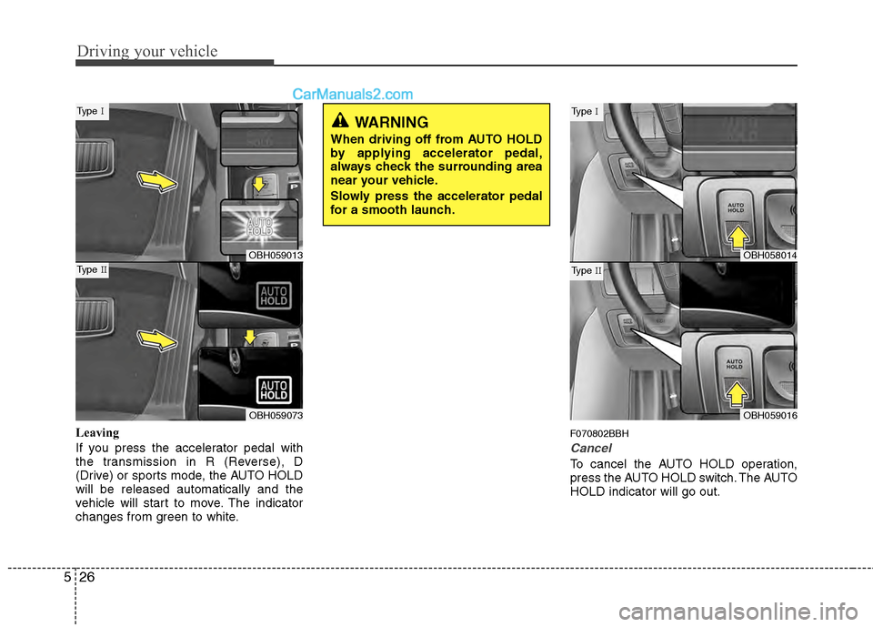 Hyundai Genesis 2013  Owners Manual Driving your vehicle
26
5
Leaving
If you press the accelerator pedal with
the transmission in R (Reverse), D
(Drive) or sports mode, the AUTO HOLD
will be released automatically and the
vehicle will s
