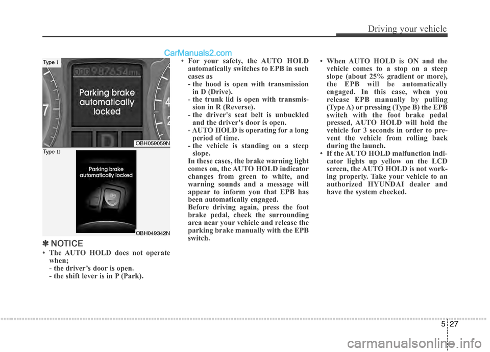 Hyundai Genesis 2013  Owners Manual 527
Driving your vehicle
✽
✽NOTICE
• The AUTO HOLD does not operate
when;
- the driver’s door is open.
- the shift lever is in P (Park). • For your safety, the AUTO HOLD
automatically switch